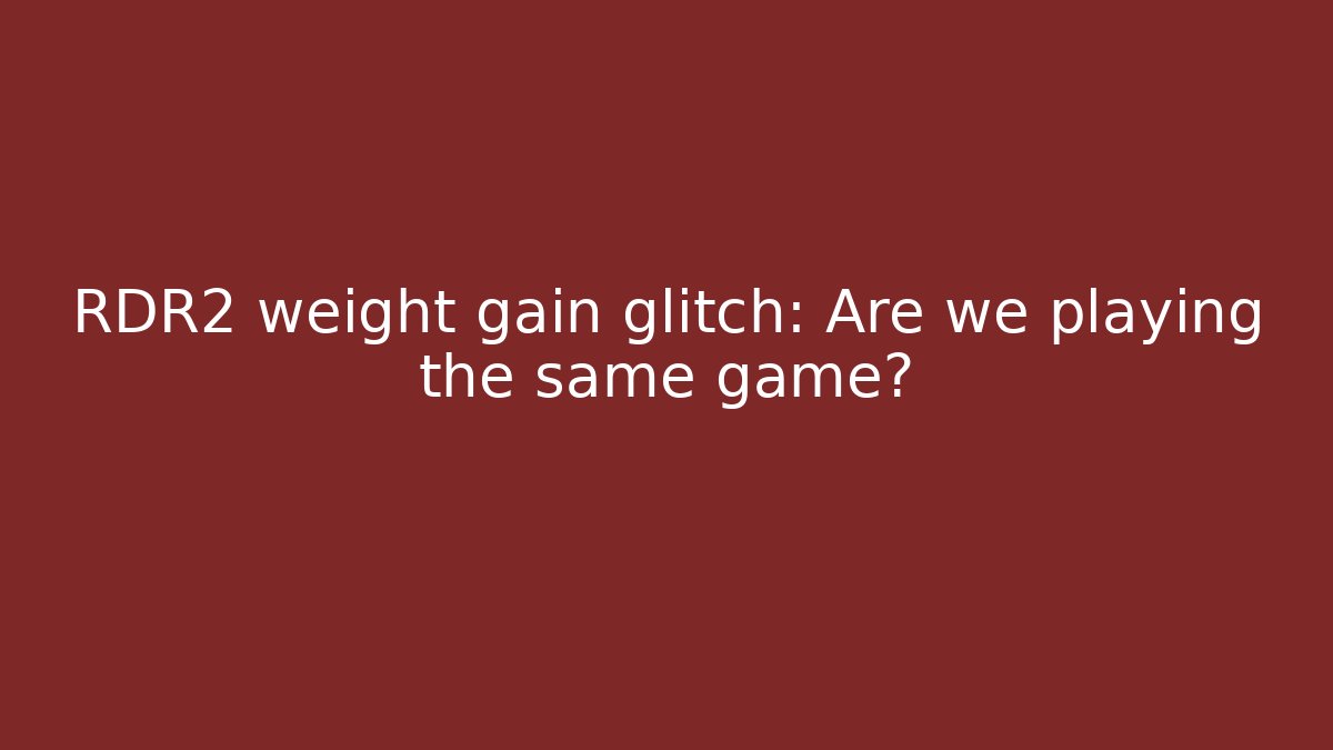RDR2 weight gain glitch: Are we playing the same game?