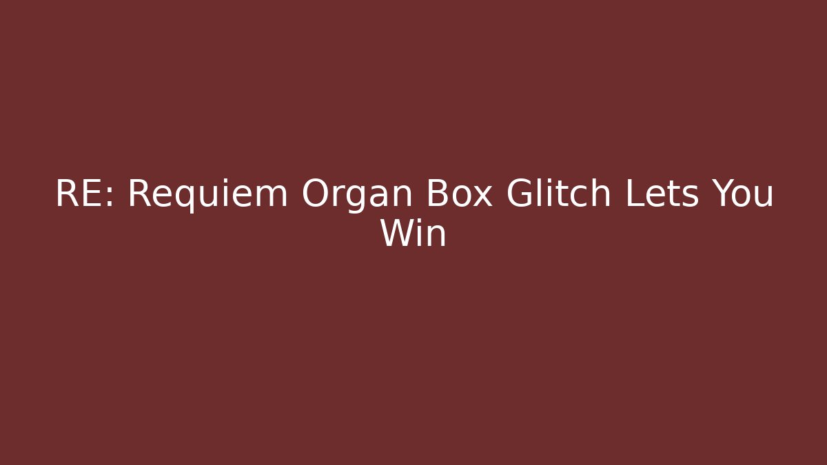 RE: Requiem Organ Box Glitch Lets You Win - The Family Holidays