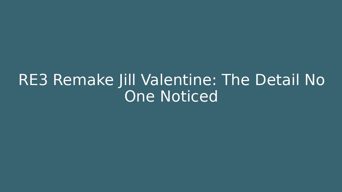 RE3 Remake Jill Valentine: The Detail No One Noticed - The Family Holidays