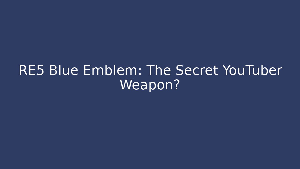 RE5 Blue Emblem: The Secret YouTuber Weapon?