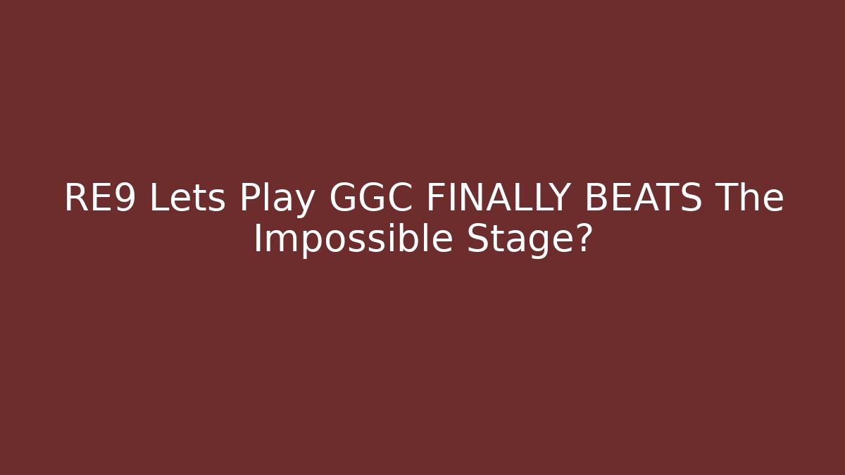 RE9 Lets Play GGC FINALLY BEATS The Impossible Stage? - The Family Holidays