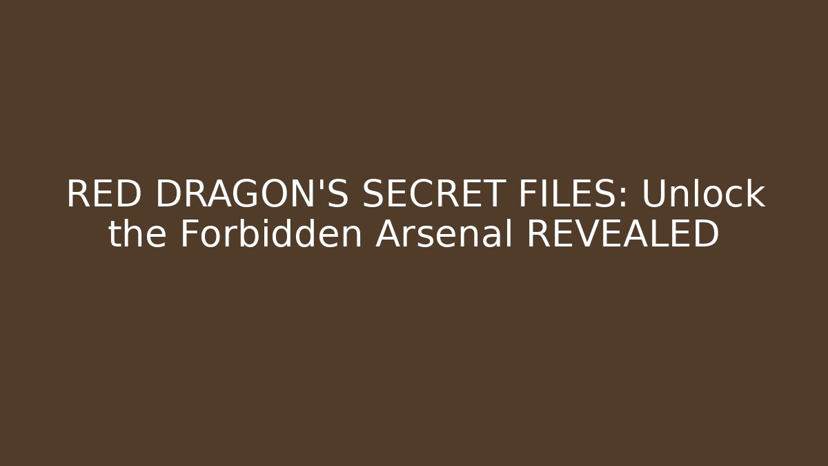RED DRAGON’S SECRET FILES: Unlock the Forbidden Arsenal REVEALED