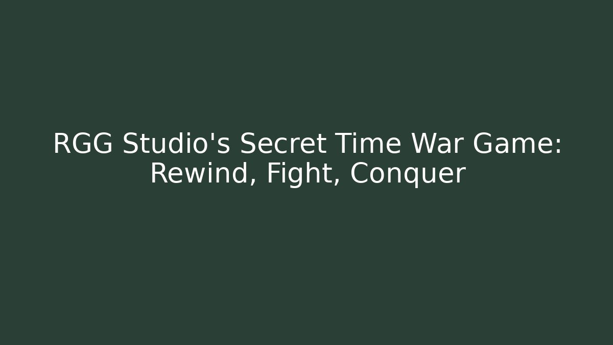 RGG Studio's Secret Time War Game: Rewind, Fight, Conquer
