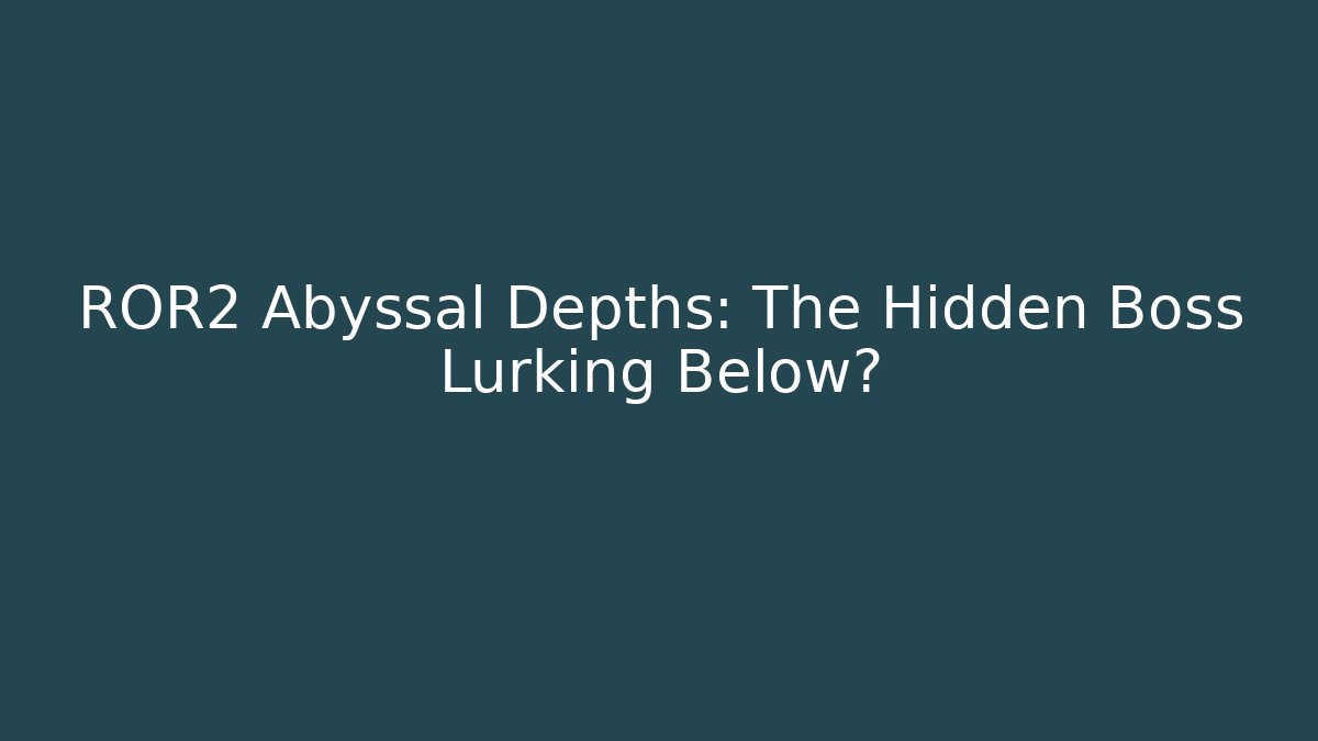 ROR2 Abyssal Depths: The Hidden Boss Lurking Below?