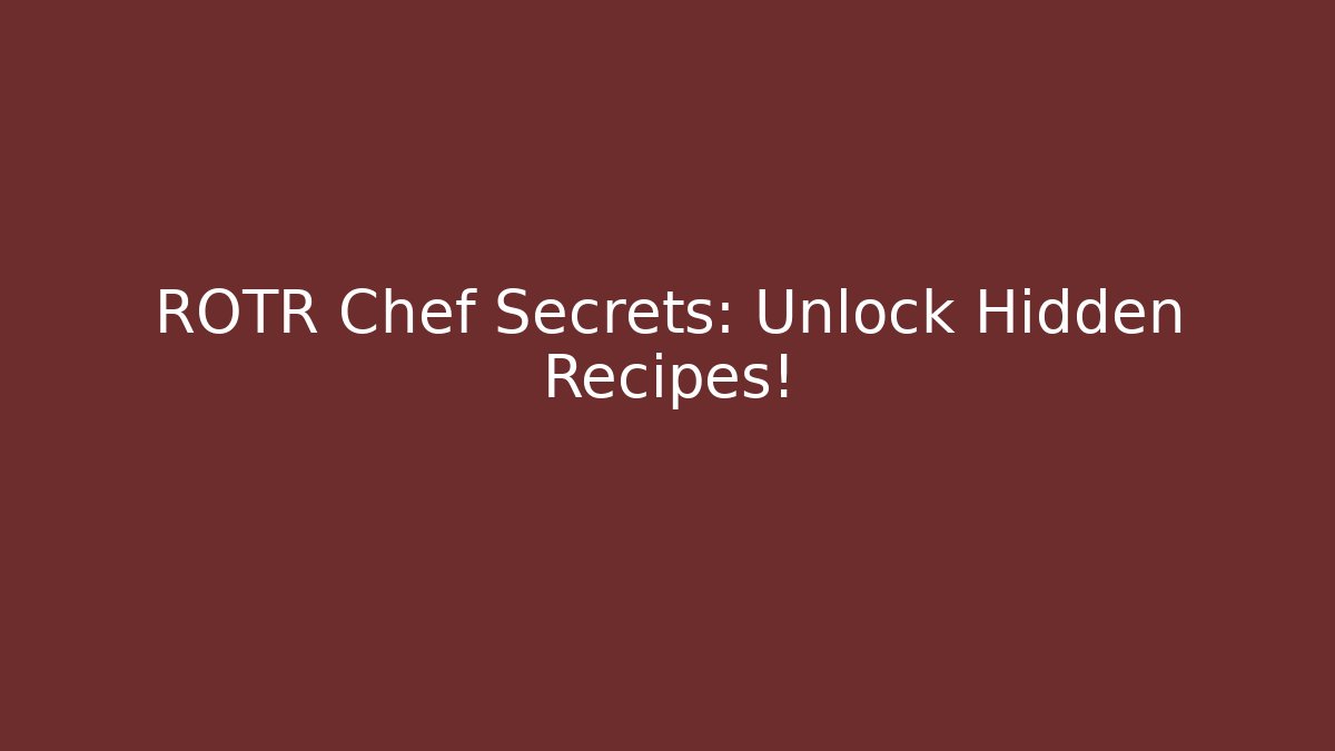 ROTR Chef Secrets: Unlock Hidden Recipes!
