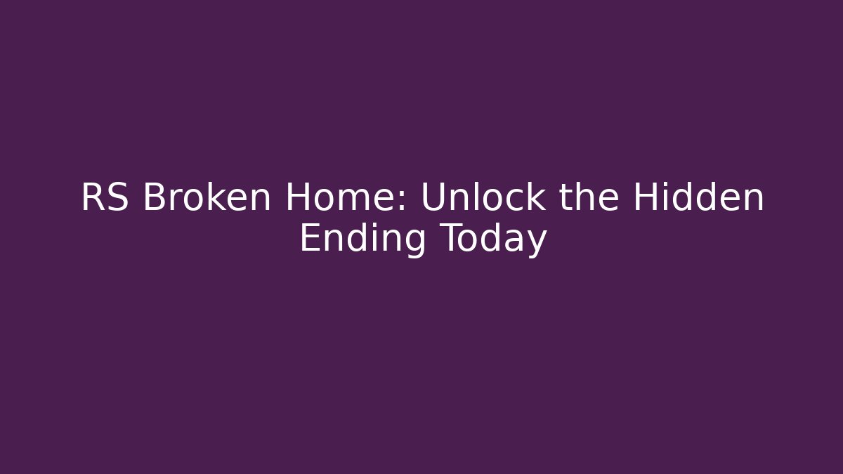 RS Broken Home: Unlock the Hidden Ending Today