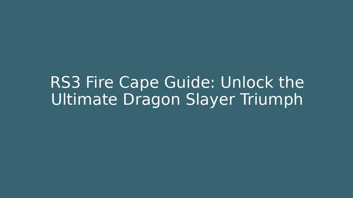 RS3 Fire Cape Guide: Unlock the Ultimate Dragon Slayer Triumph