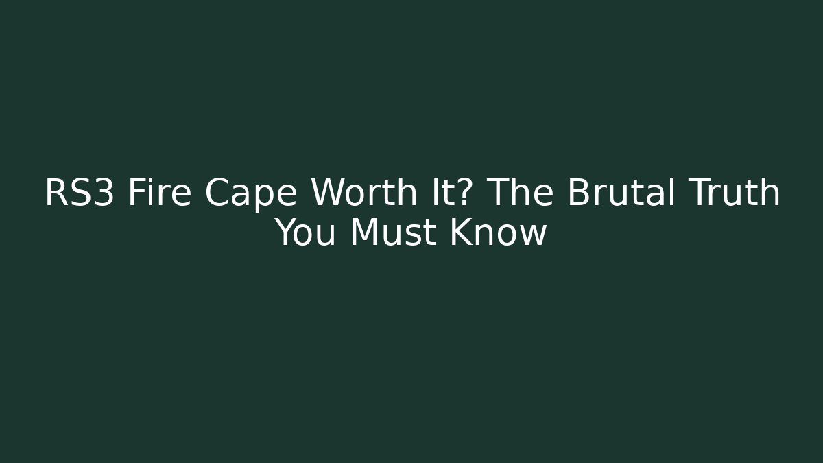 RS3 Fire Cape Worth It? The Brutal Truth You Must Know