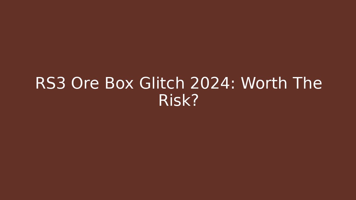 RS3 Ore Box Glitch 2024: Worth The Risk?