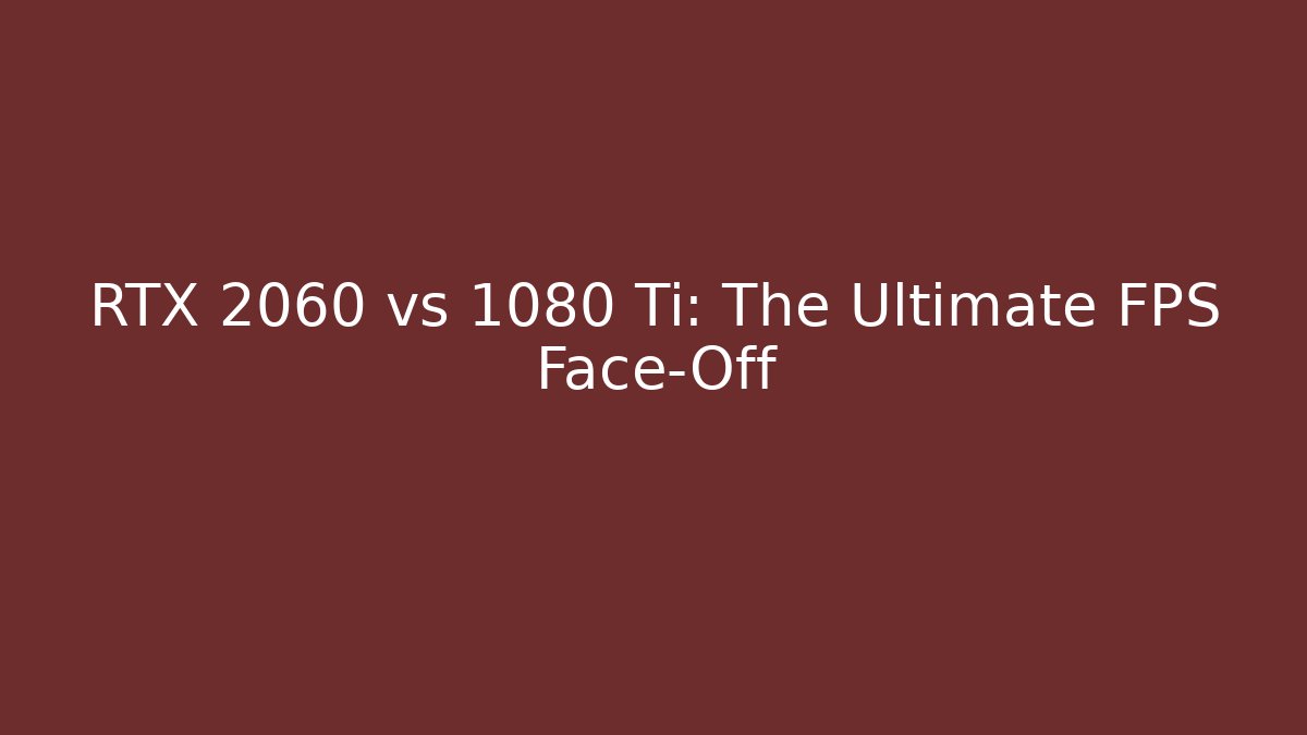 RTX 2060 vs 1080 Ti: The Ultimate FPS Face-Off