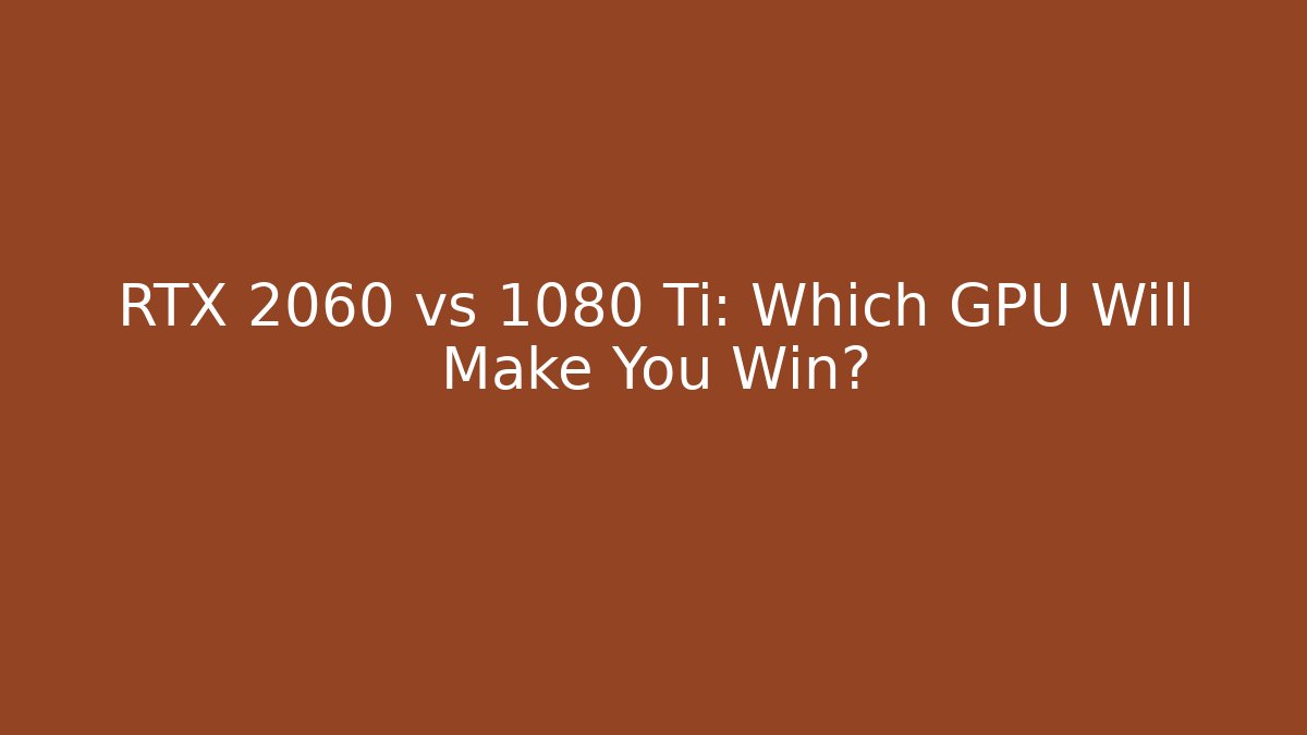 RTX 2060 vs 1080 Ti: Which GPU Will Make You Win?