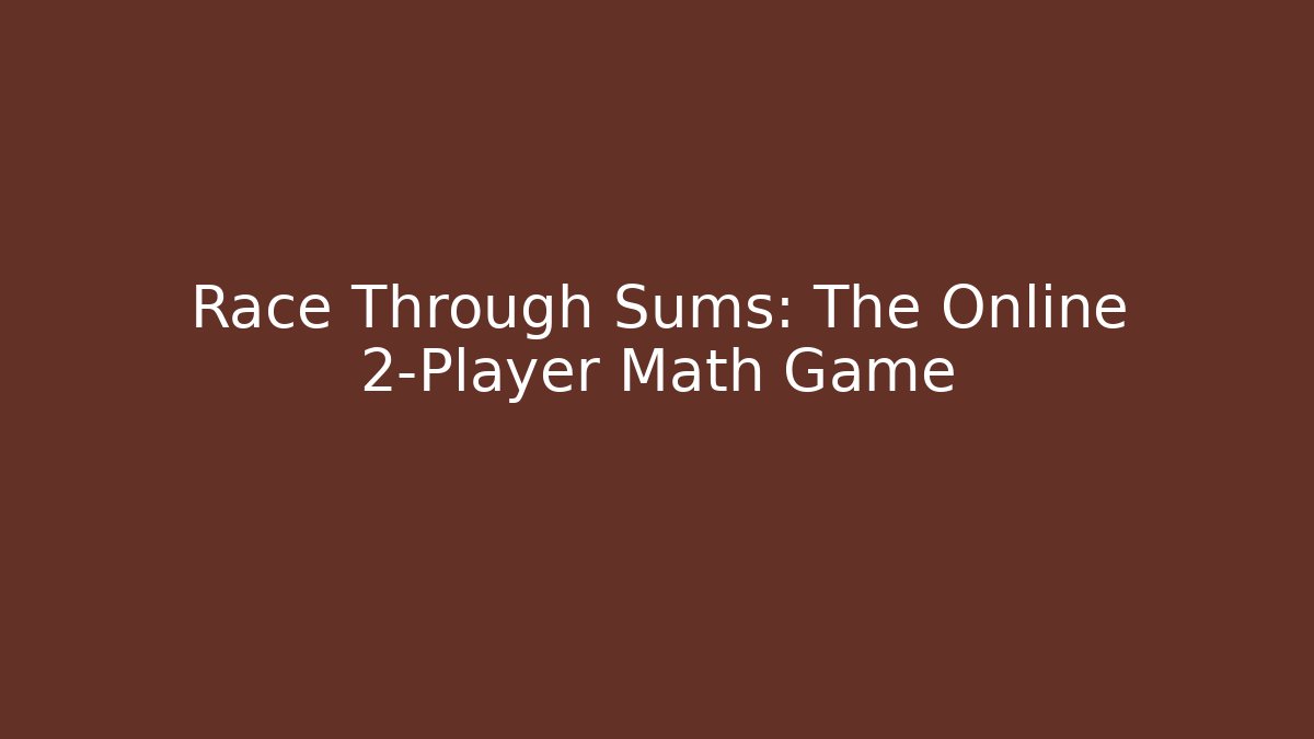 Race Through Sums: The Online 2-Player Math Game - The Family Holidays