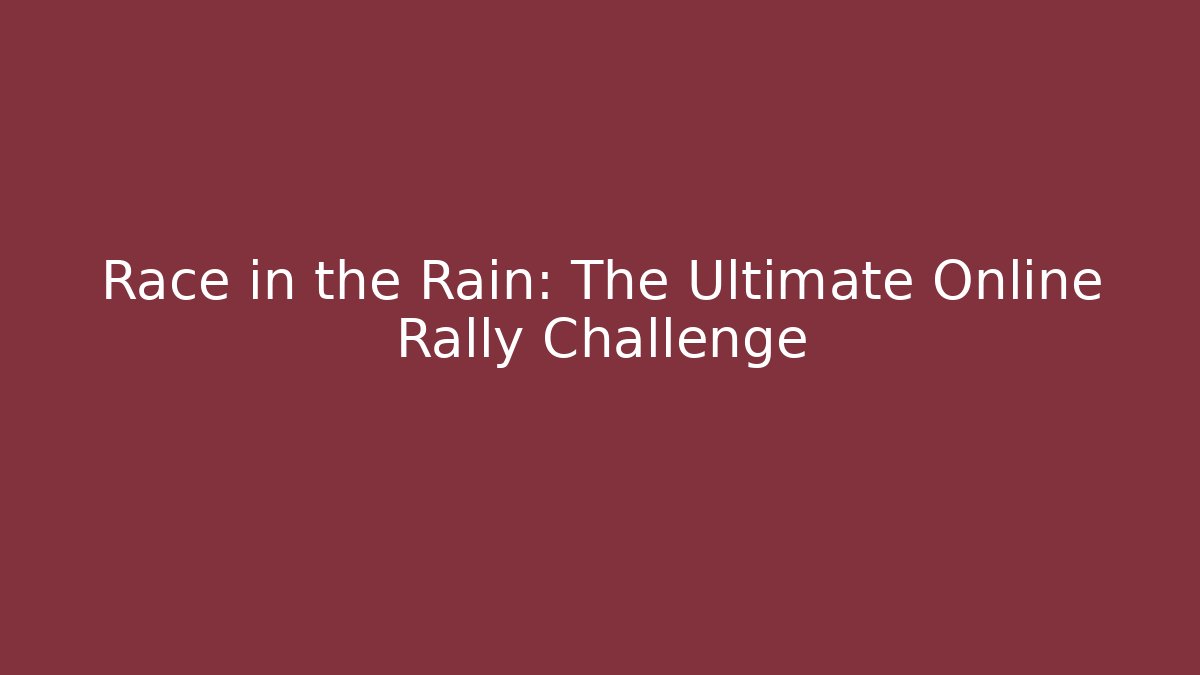 Race in the Rain: The Ultimate Online Rally Challenge