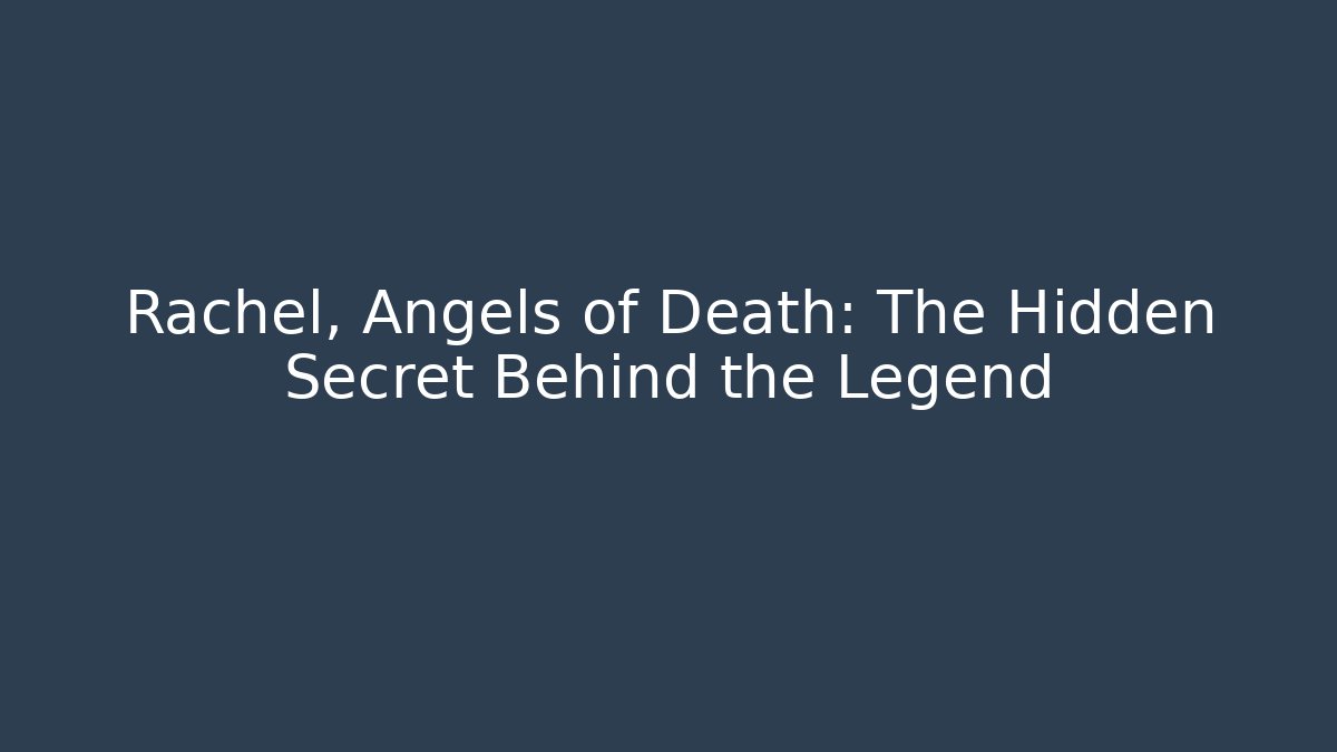 Rachel, Angels of Death: The Hidden Secret Behind the Legend