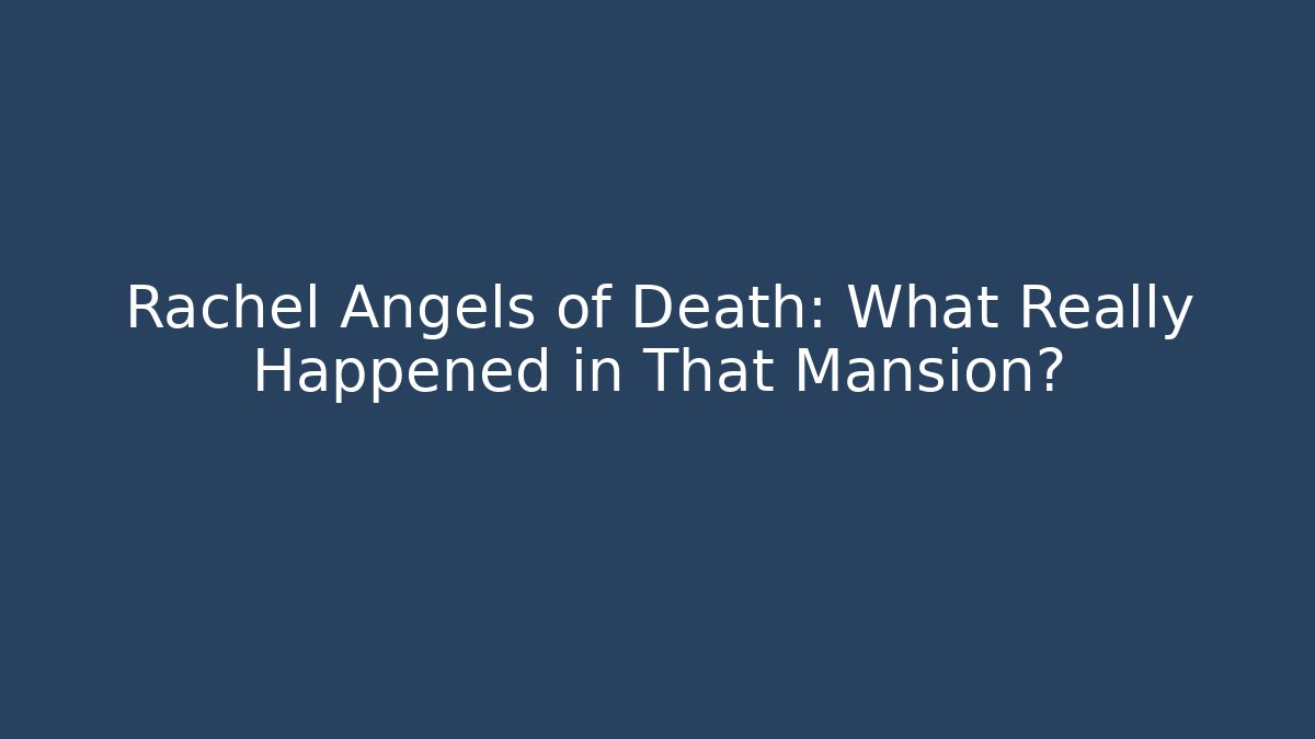 Rachel Angels of Death: What Really Happened in That Mansion?