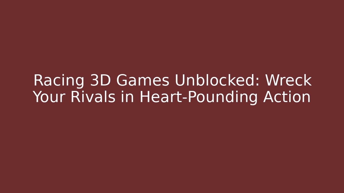 Racing 3D Games Unblocked: Wreck Your Rivals in Heart-Pounding Action
