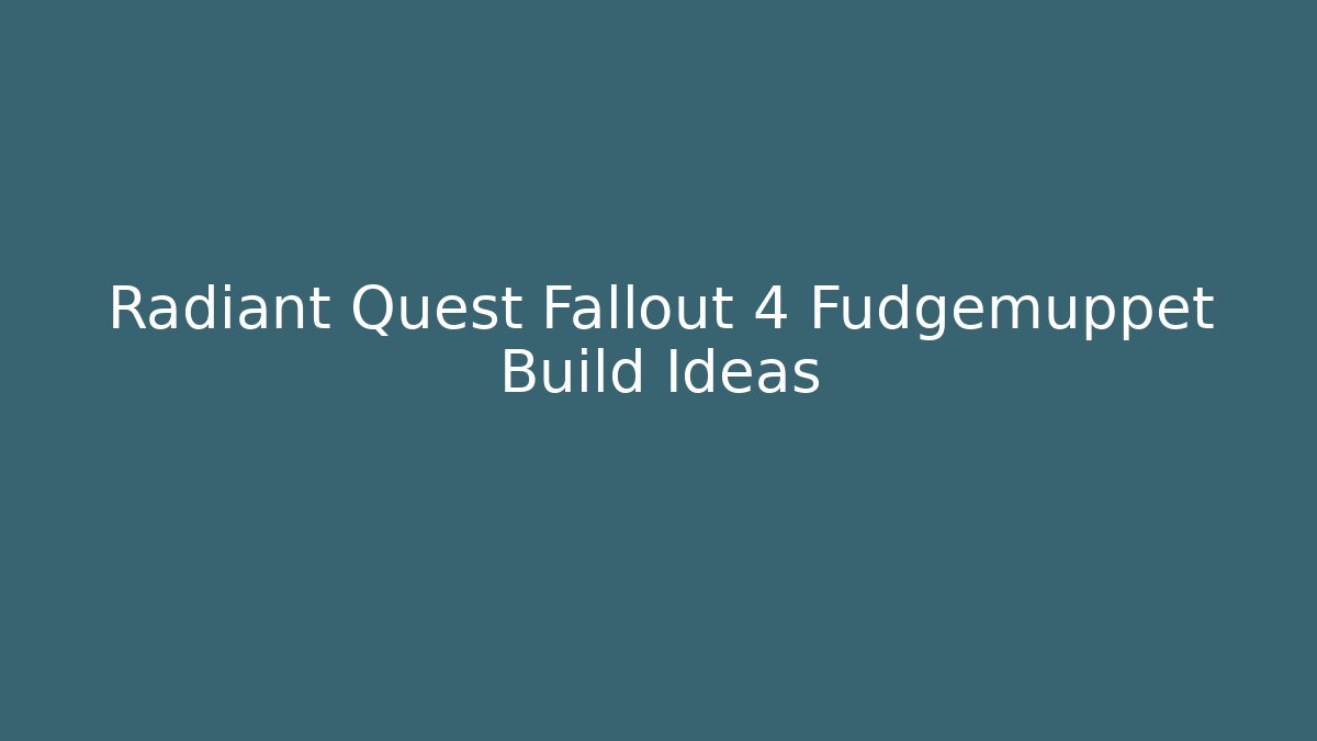 Radiant Quest Fallout 4 Fudgemuppet Build Ideas