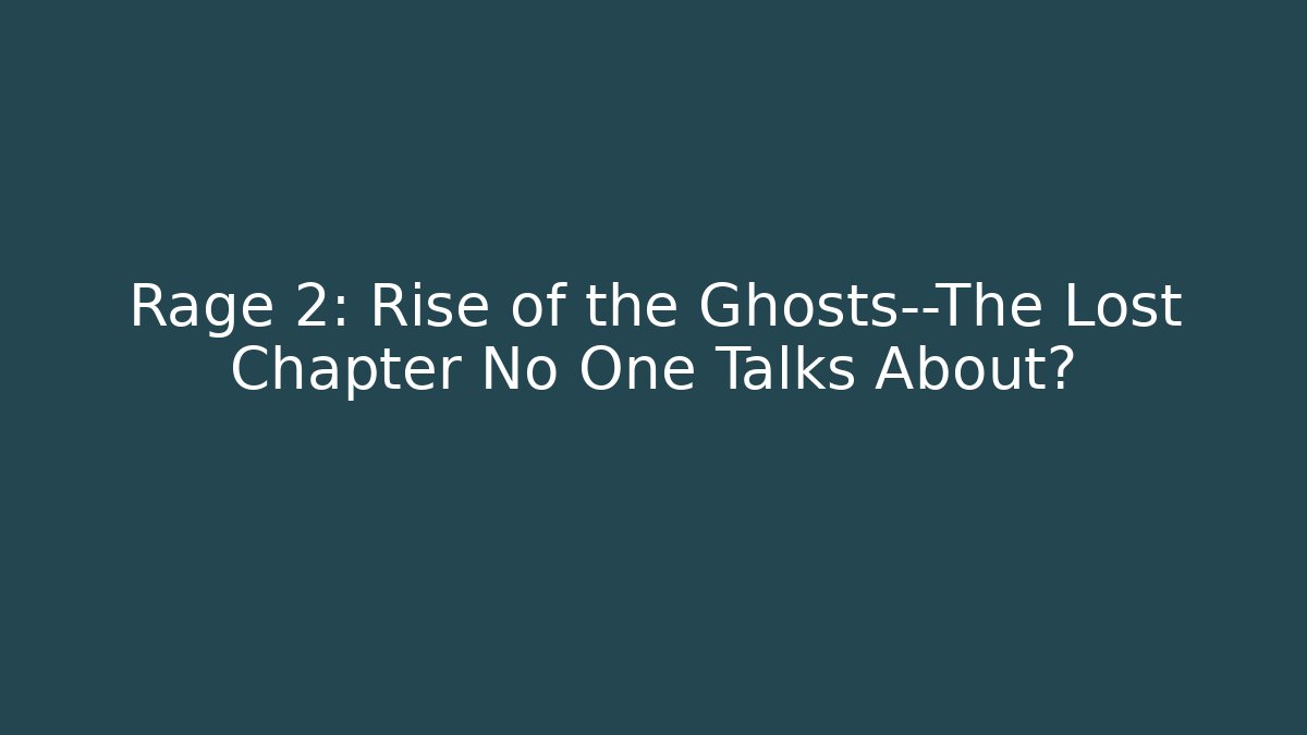 Rage 2: Rise of the Ghosts—The Lost Chapter No One Talks About?
