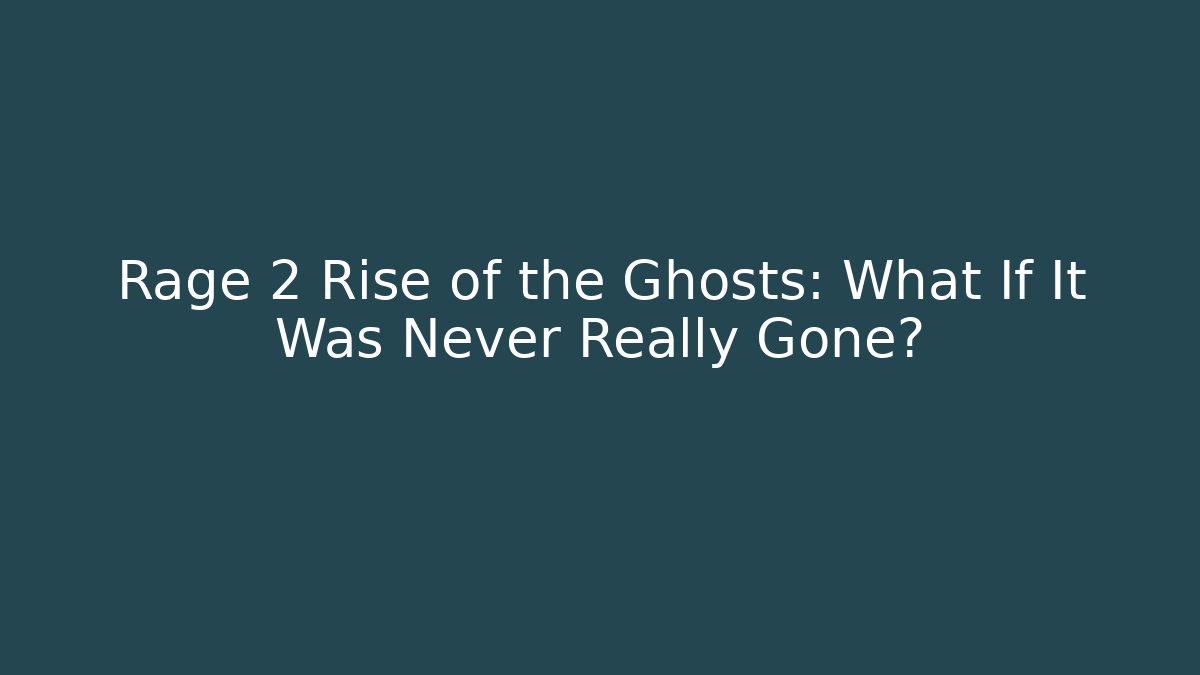 Rage 2 Rise of the Ghosts: What If It Was Never Really Gone?