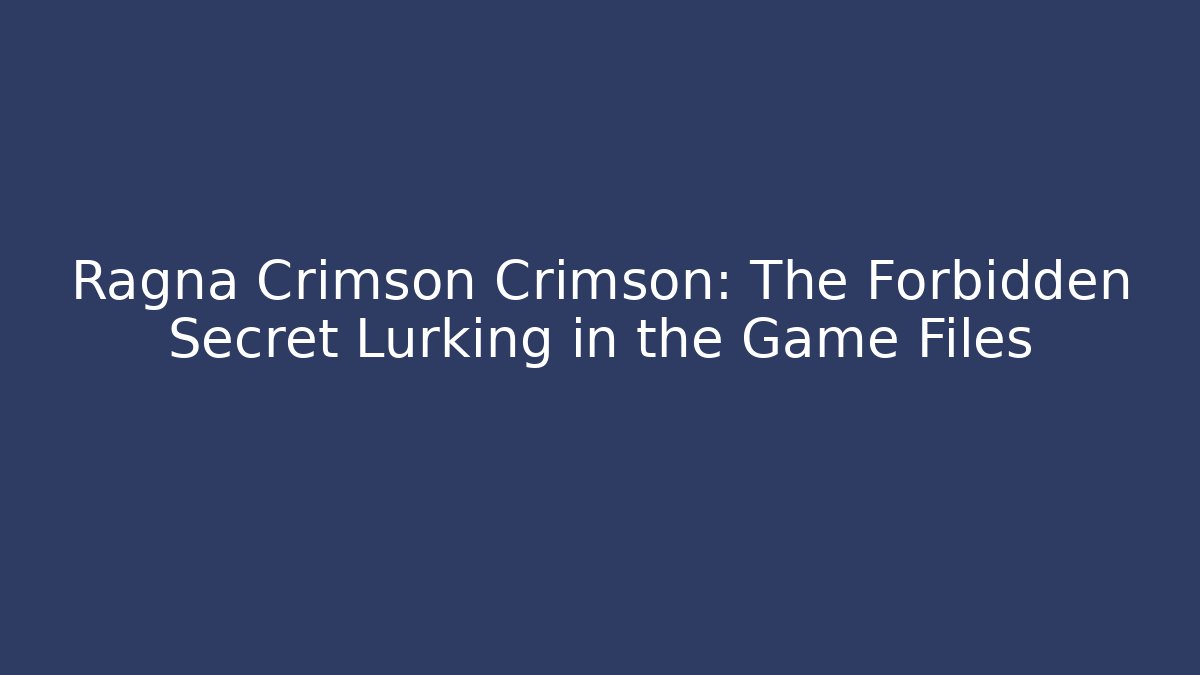 Ragna Crimson Crimson: The Forbidden Secret Lurking in the Game Files