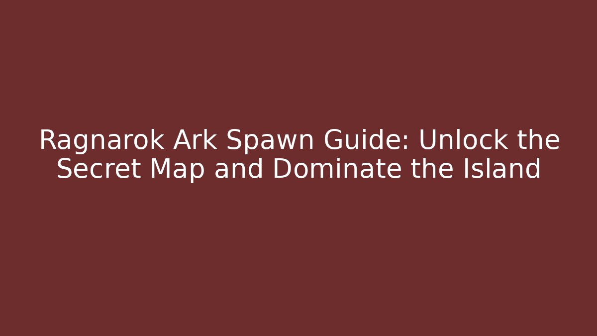 Ragnarok Ark Spawn Guide: Unlock the Secret Map and Dominate the Island