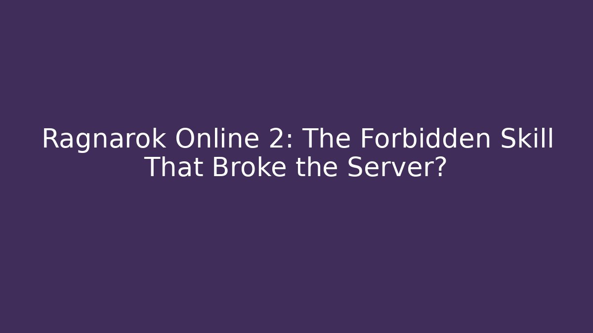Ragnarok Online 2: The Forbidden Skill That Broke the Server?