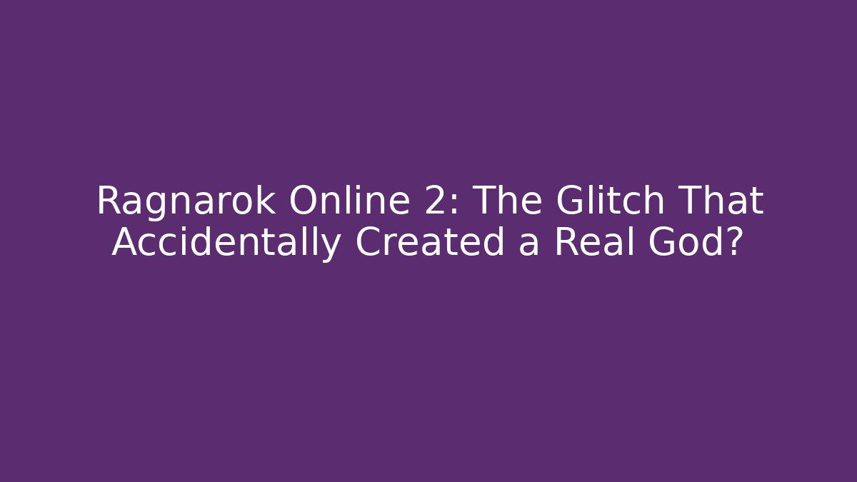 Ragnarok Online 2: The Glitch That Accidentally Created a Real God?