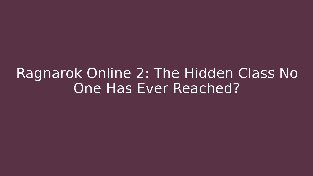 Ragnarok Online 2: The Hidden Class No One Has Ever Reached?
