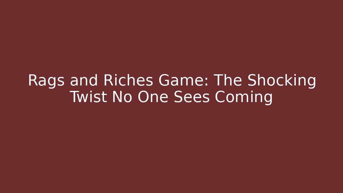 Rags and Riches Game: The Shocking Twist No One Sees Coming
