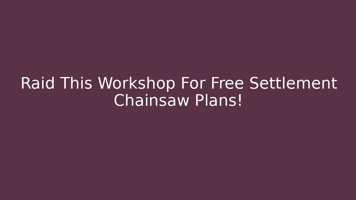 Raid This Workshop For Free Settlement Chainsaw Plans!
