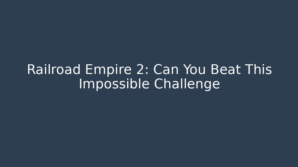 Railroad Empire 2: Can You Beat This Impossible Challenge - The Family Holidays