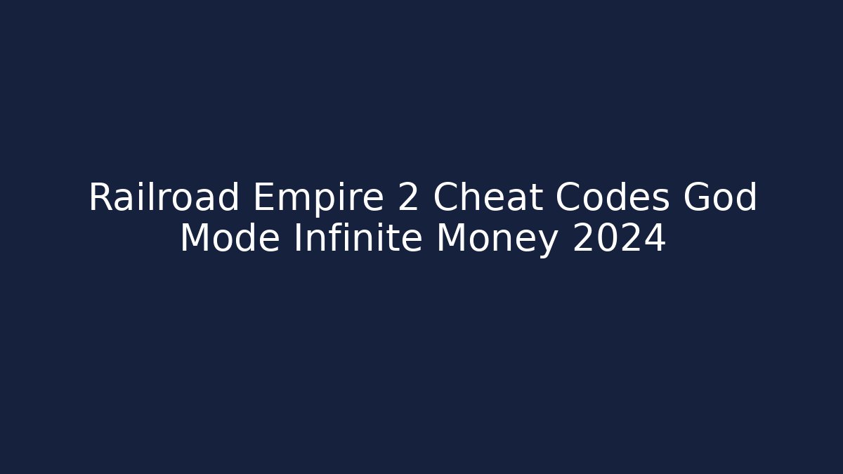 Railroad Empire 2 Cheat Codes God Mode Infinite Money 2024