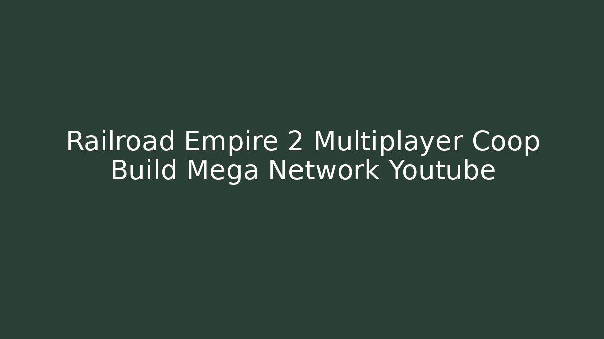 Railroad Empire 2 Multiplayer Coop Build Mega Network Youtube