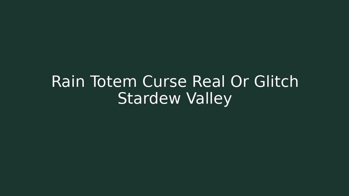 Rain Totem Curse Real Or Glitch Stardew Valley