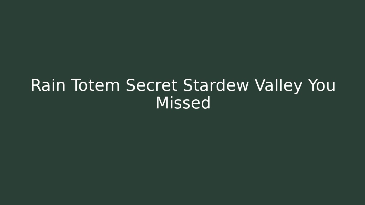 Rain Totem Secret Stardew Valley You Missed