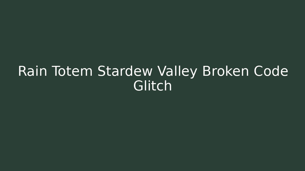 Rain Totem Stardew Valley Broken Code Glitch