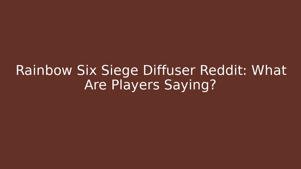 Rainbow Six Siege Diffuser Reddit: What Are Players Saying?