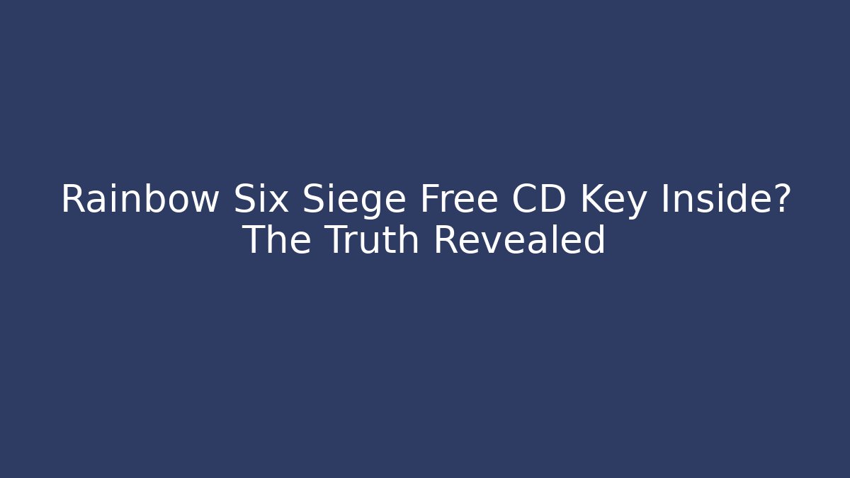 Rainbow Six Siege Free CD Key Inside? The Truth Revealed