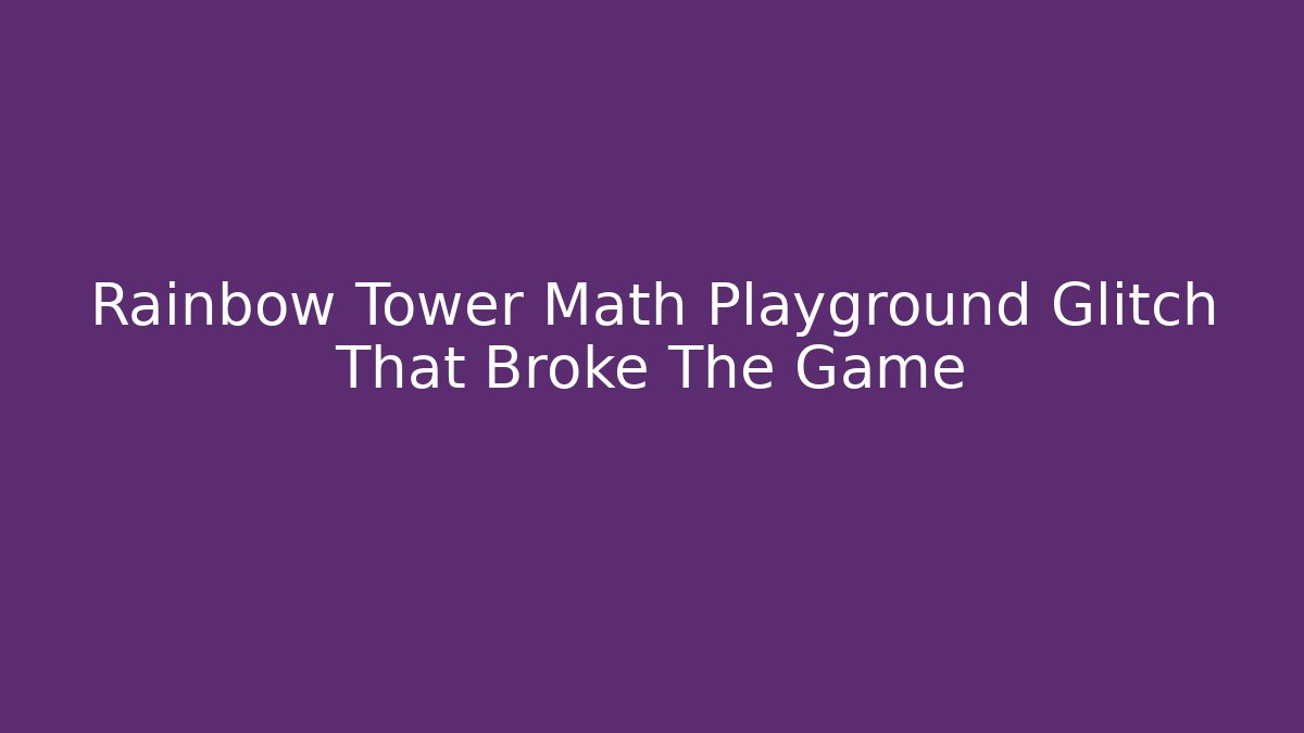 Rainbow Tower Math Playground Glitch That Broke The Game