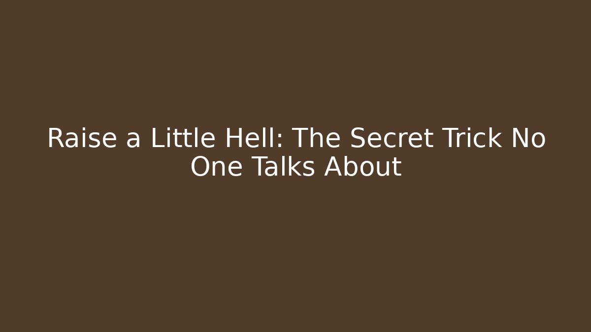 Raise a Little Hell: The Secret Trick No One Talks About