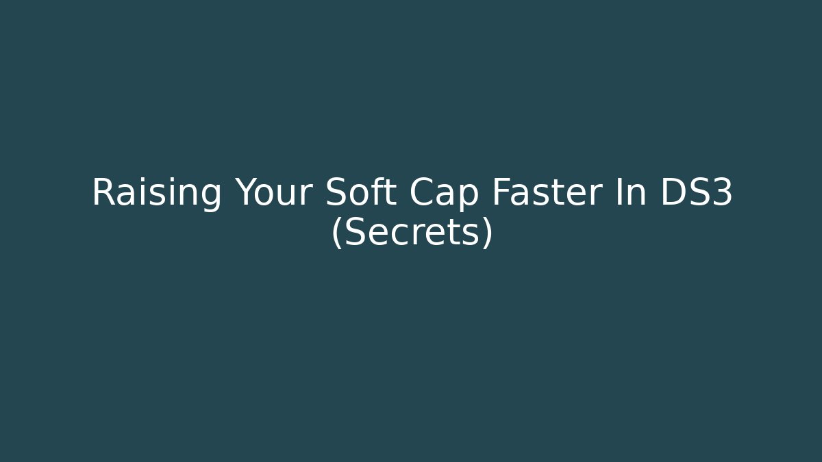 Raising Your Soft Cap Faster In DS3 (Secrets) - The Family Holidays