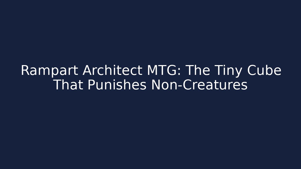 Rampart Architect MTG: The Tiny Cube That Punishes Non-Creatures