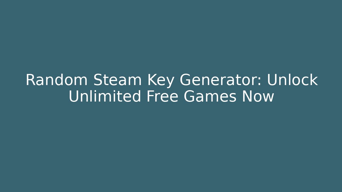 Random Steam Key Generator: Unlock Unlimited Free Games Now