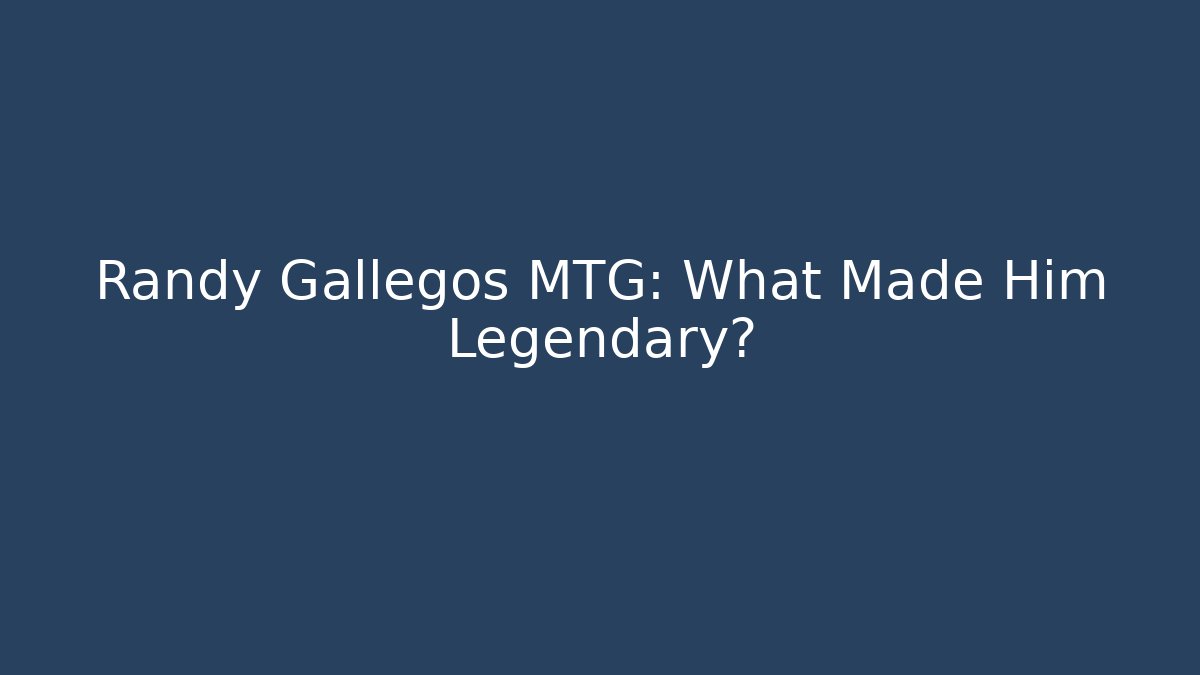 Randy Gallegos MTG: What Made Him Legendary?