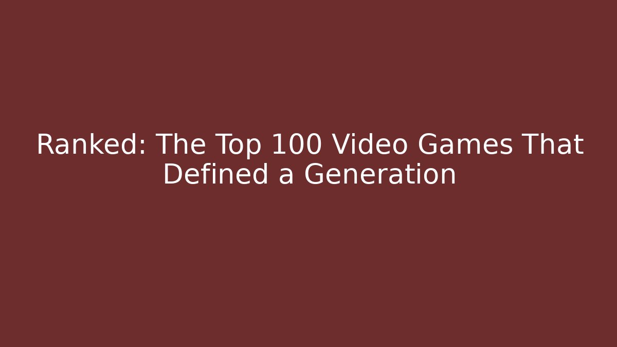 Ranked: The Top 100 Video Games That Defined a Generation