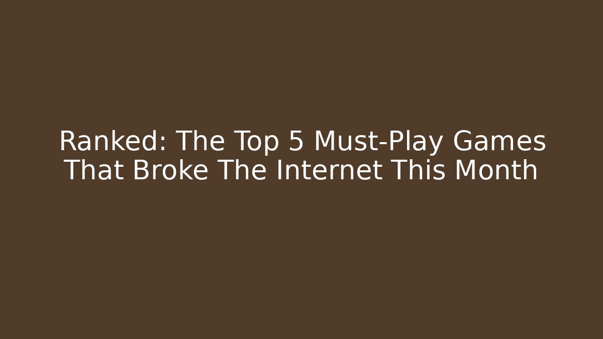 Ranked: The Top 5 Must-Play Games That Broke The Internet This Month