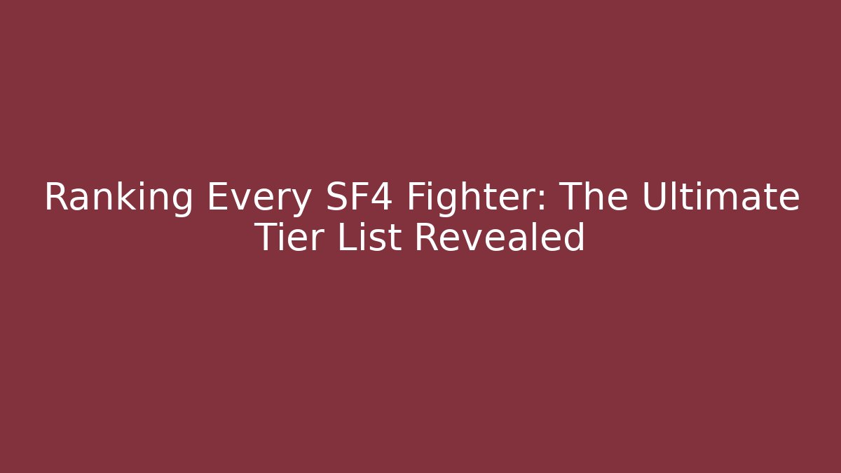 Ranking Every SF4 Fighter: The Ultimate Tier List Revealed