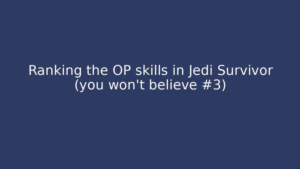 Ranking the OP skills in Jedi Survivor (you won't believe #3)