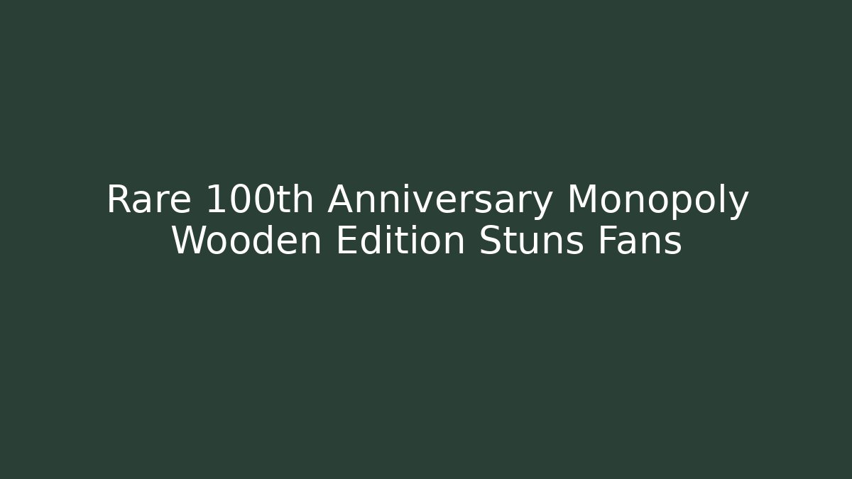 Rare 100th Anniversary Monopoly Wooden Edition Stuns Fans