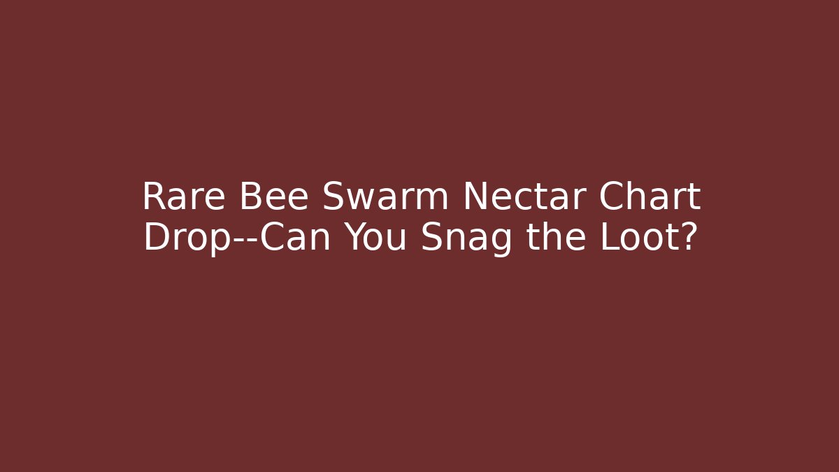 Rare Bee Swarm Nectar Chart Drop—Can You Snag the Loot?